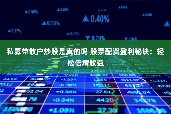 私募带散户炒股是真的吗 股票配资盈利秘诀：轻松倍增收益