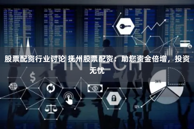 股票配资行业讨论 抚州股票配资：助您资金倍增，投资无忧