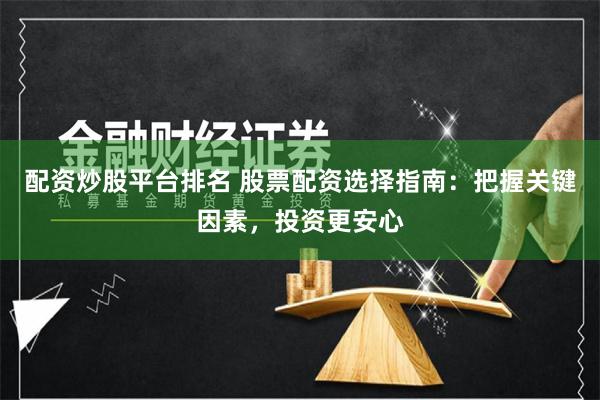 配资炒股平台排名 股票配资选择指南：把握关键因素，投资更安心