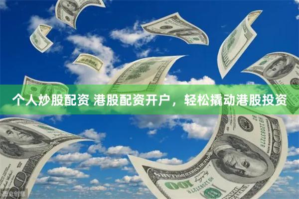 个人炒股配资 港股配资开户，轻松撬动港股投资