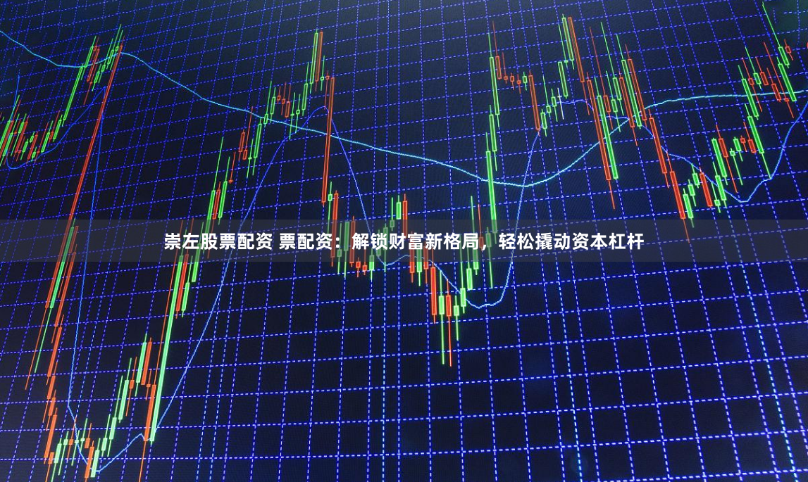 崇左股票配资 票配资：解锁财富新格局，轻松撬动资本杠杆