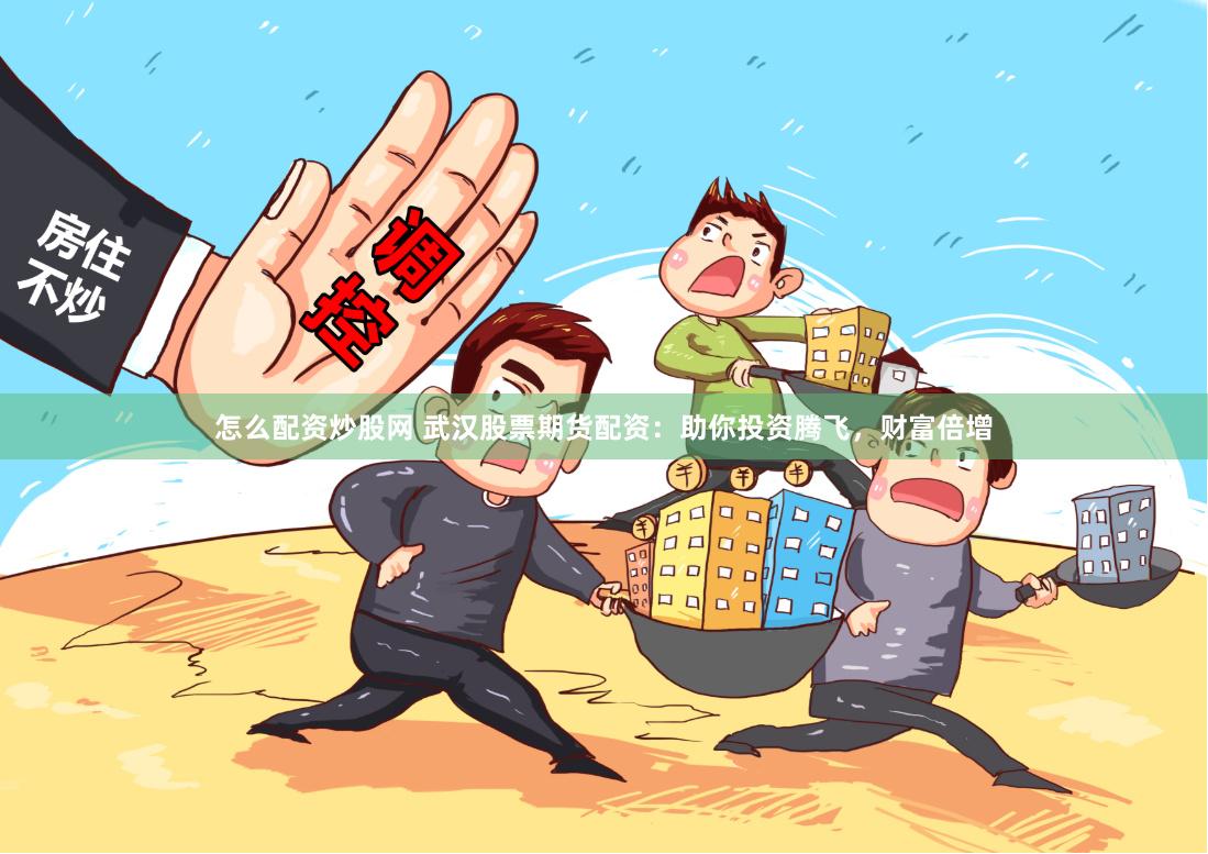 怎么配资炒股网 武汉股票期货配资：助你投资腾飞，财富倍增