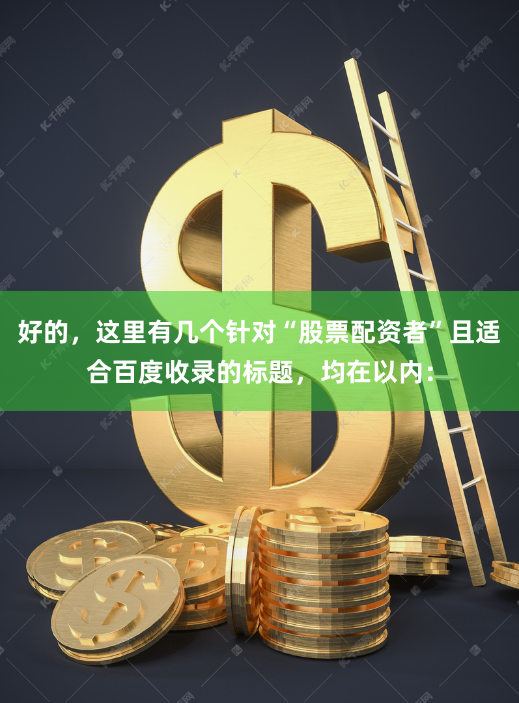 好的，这里有几个针对“股票配资者”且适合百度收录的标题，均在以内：