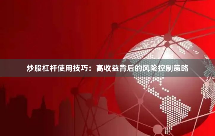炒股杠杆使用技巧：高收益背后的风险控制策略