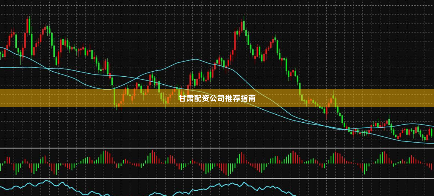 甘肃配资公司推荐指南