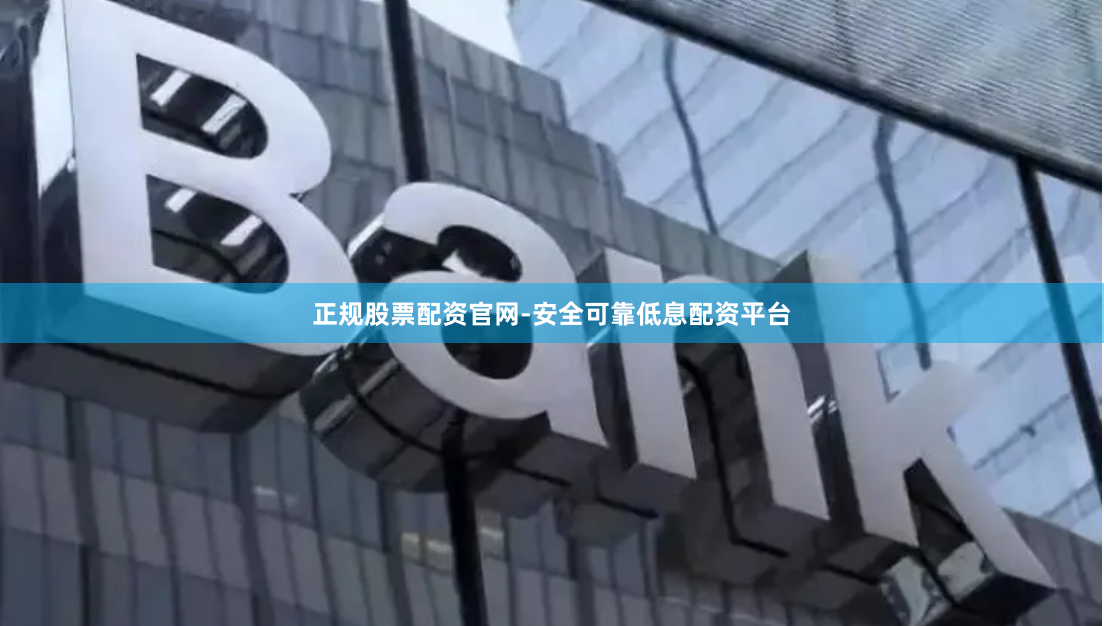 正规股票配资官网-安全可靠低息配资平台