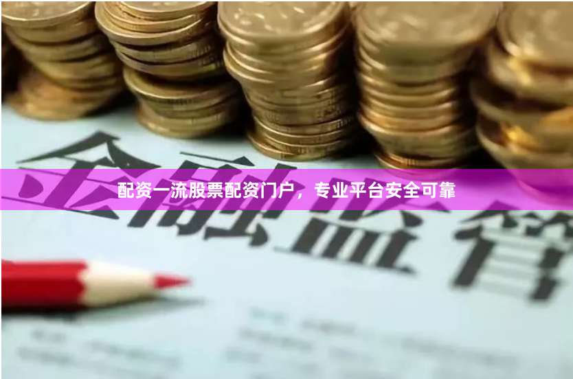 配资一流股票配资门户，专业平台安全可靠